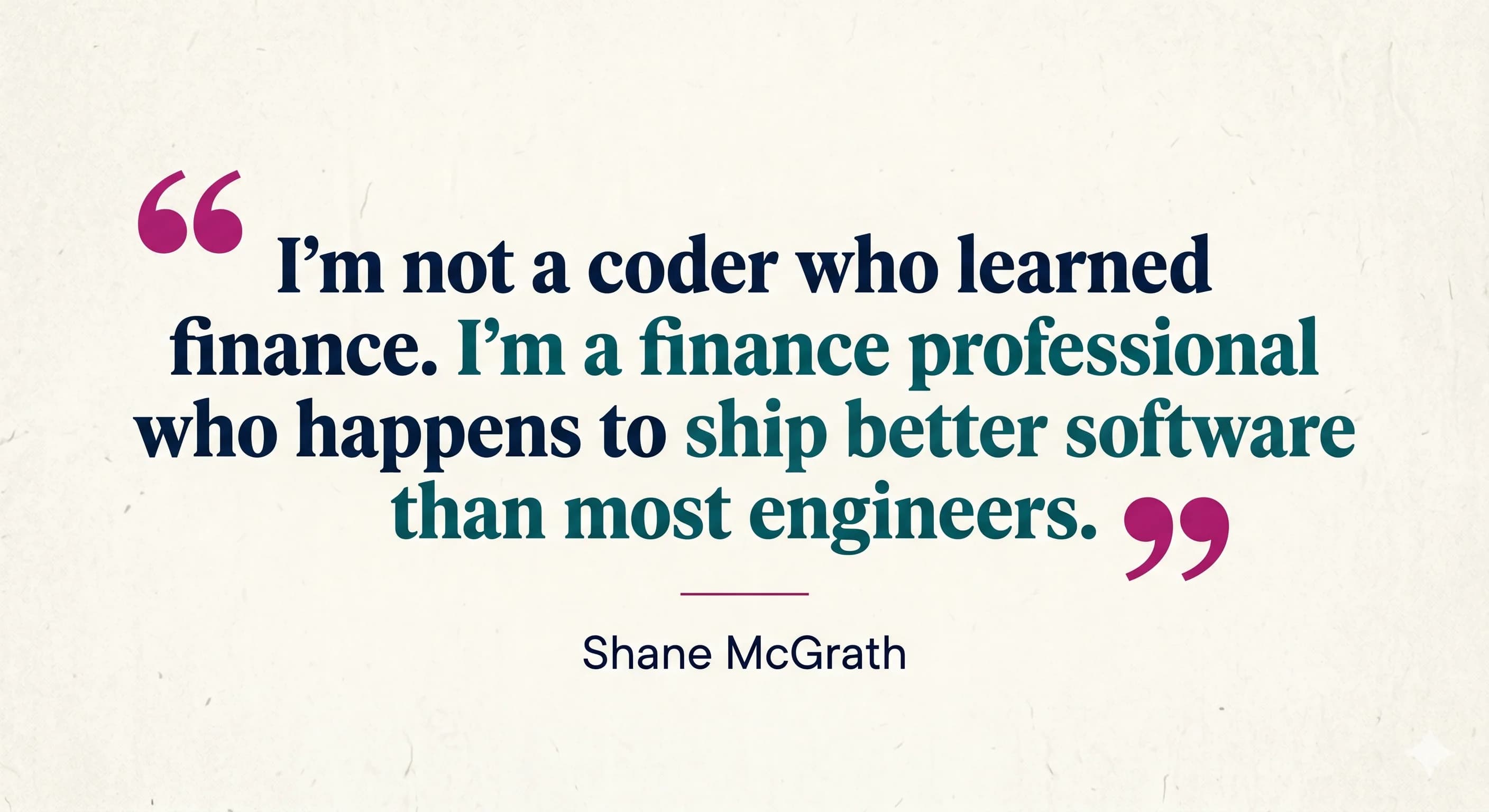 A magazine-style pull quote treatment of: I'm not a coder who learned finance. I'm a finance professional who happens to ship better software than most engineers.